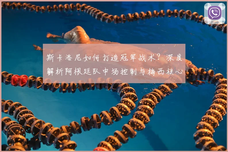 斯卡洛尼如何打造冠军战术？深度解析阿根廷队中场控制与梅西核心作用