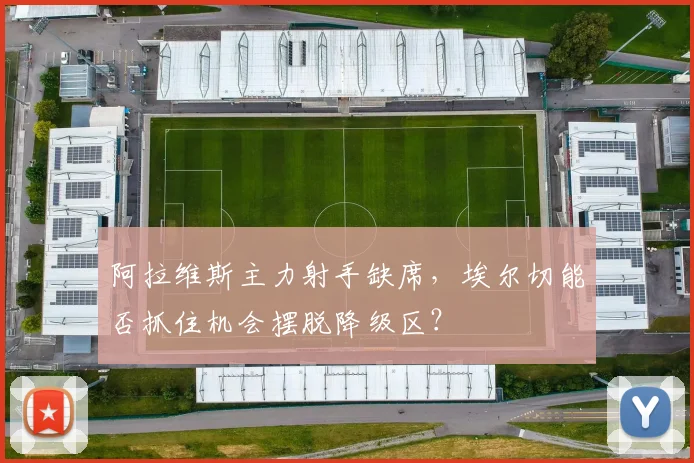 阿拉维斯主力射手缺席，埃尔切能否抓住机会摆脱降级区？