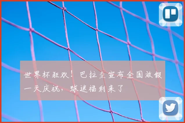 世界杯狂欢！巴拉圭宣布全国放假一天庆祝，球迷福利来了